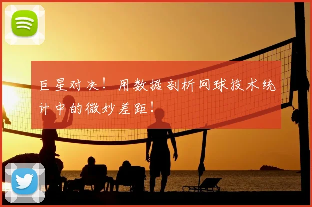 巨星对决！用数据剖析网球技术统计中的微妙差距！